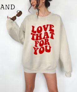 Love That For You Sweatshirt, Love Sweatshirt, Love That For You Hoodie Preppy Valentines Gift Aesthetic Sweatshirt