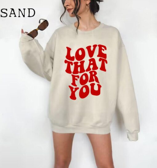 Love That For You Sweatshirt, Love Sweatshirt, Love That For You Hoodie Preppy Valentines Gift Aesthetic Sweatshirt