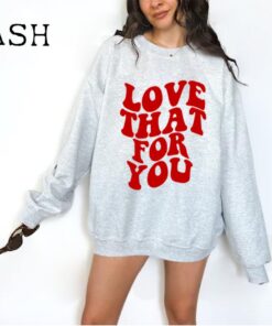 Love That For You Sweatshirt, Love Sweatshirt, Love That For You Hoodie Preppy Valentines Gift Aesthetic Sweatshirt