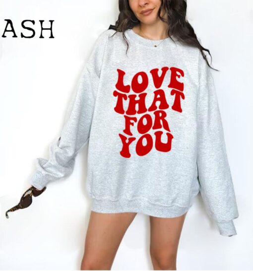 Love That For You Sweatshirt, Love Sweatshirt, Love That For You Hoodie Preppy Valentines Gift Aesthetic Sweatshirt