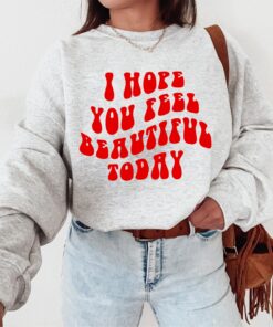 I Hope You Feel Beautiful Today Crewneck - Positive Crew - Trendy Crewneck