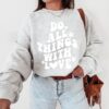 Do all things with Love Sweatshirt - Positive Vibes - Positivity Gift - Kindness - Valentines Day Shirt - Positive Clothing Women Christian